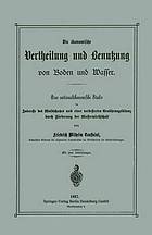 Die ökonomische Vertheilung und Benutzung von Boden und Wasser : Eine nationalökonomische Studie im Interesse des Waldschutzes und einer verbesserten Ernährungsbilanz durch Förderung der Wasserwirthschaft