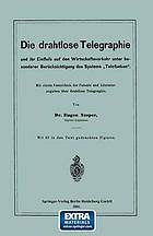 Die drahtlose Telegraphie und ihr Einfluss auf den Wirtschaftsverkehr unter besonderer Berücksichtigung des Systems "Telefunken" Mit einem Verzeichnis der Patente und Literaturangaben über drahtlose Telegraphie