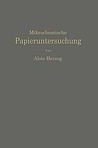 Mikrochemische Papieruntersuchung : Anleitung zur Bestimmung der in Papier vorkommenden Füll- und Aufstrichmassen, Imprägnierungen, Leim- und Farbstoffe, Bronzierungen, Fehler usw.