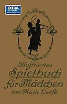 Illustriertes Spielbuch für Mädchen : Unterhaltende und anregende Belustigungen, Spiele und Beschäftigungen für Körper und Geist, im Zimmer sowie im Freien