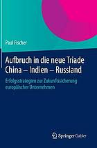 Aufbruch in die neue Triade China - Indien - Russland : Erfolgsstrategien zur Zukunftssicherung europäischer Unternehmen