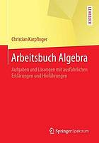 Arbeitsbuch Algebra : Aufgaben und Lösungen mit ausführlichen Erklärungen und Hinführungen.