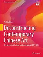 Deconstructing contemporary Chinese art : selected critical writings and conversations, 2007-2014