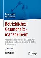 Betriebliches Gesundheitsmanagement : Gesundheitsförderung in der Arbeitswelt -- Mitarbeiter einbinden, Prozesse gestalten, Erfolge messen. Mit 101 Abbildungen und 32 Tabellen