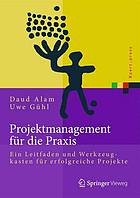 Projektmanagement für die Praxis : Ein Leitfaden und Werkzeugkasten für erfolgreiche Projekte