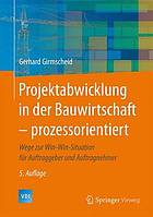 Projektabwicklung in der Bauwirtschaft-prozessorientiert : Wege zur Win-Win-Situation für Auftraggeber und Auftragnehmer