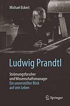 Ludwig Prandtl -- Strömungsforscher und Wissenschaftsmanager : ein unverstellter Blick auf sein Leben