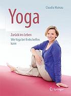 Yoga Zurück ins Leben : wie Yoga bei Krebs helfen kann : mit zahlreichen Abbildungen