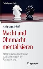 Macht und Ohnmacht mentalisieren : konstruktive und destruktive Machtausübung in der Psychotherapie