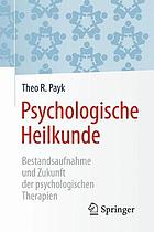 Psychologische Heilkunde : Bestandsaufnahme und Zukunft der psychologischen Therapien