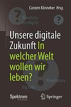 Unsere digitale Zukunft In welcher Welt wollen wir leben?