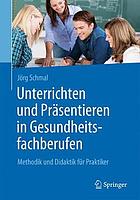 Unterrichten und präsentieren in Gesundheitsfachberufen Methodik und Didaktik für Praktiker