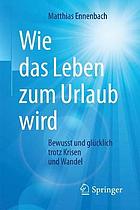 Wie das Leben zum Urlaub wird bewusst und glücklich trotz Krisen und Wandel