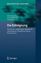 Die Enteignung : historische, vergleichende, dogmatische und politische Perspektiven auf ein Rechtsinstitut