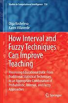 How Interval and Fuzzy Techniques Can Improve Teaching : Processing Educational Data: From Traditional Statistical Techniques to an Appropriate Combination of Probabilistic, Interval, and Fuzzy Approaches