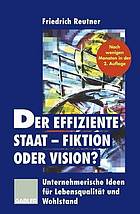 Der effiziente Staat - Fiktion oder Vision? : Unternehmerische Ideen für Lebensqualität und Wohlstand