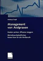 Management von Arztpraxen : Kosten senken, Effizienz steigern. Betriebswirtschaftliches know-how für die Heilberufe