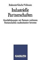 Industrielle Partnerschaften : Geschäftskonzepte mit Partnern realisieren Partnerschaften marktorientiert bewerten