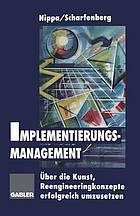 Implementierungsmanagement : Über die Kunst, Reengineeringkonzepte erfolgreich umzusetzen