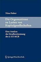 Die Organuntreue zu Lasten von Kapitalgesellschaften eine Analyse der Strafbestimmung des § 153 StGB