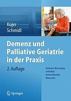 Demenz und Palliative Geriatrie in der Praxis : heilsame Betreuung unheilbar demenzkranker Menschen