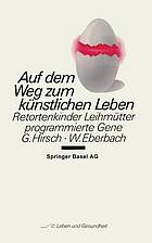 Auf dem Weg zum künstlichen Leben : Retortenkinder, Leihmütter, programmierte Gene ...