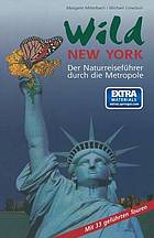 Wild New York : Der Naturreiseführer durch die Metropole. Aus dem Amerikanischen von Dietmar Zimmer