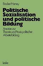 Politische Sozialisation und politiliche Bildung : Ansatze zur pädagogischen Theorie und Praxis politischer Arbeiterbildung