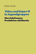 Super 8 [acht] und Video in Jugendgruppen Anleitung zu Produktion u. Einsatz