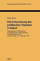 Die Entwicklung der politischen Parteien in Irland Nationalismus, Katholizismus u. agrar. Konservatismus als Determinanten d. ir. Politik von 1823 - 1977