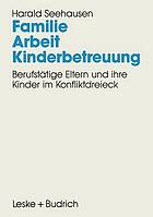 Familie. Arbeit. Kinderbetreuung berufstätige Eltern und ihre Kinder im Konfliktdreieck