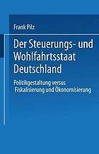 Der Steuerungs- und Wohlfahrtsstaat Deutschland : Politikgestaltung versus Fiskalisierung und Ökonomisierung