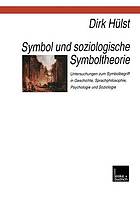 Symbol und soziologische Symboltheorie : Untersuchungen zum Symbolbegriff in Geschichte, Sprachphilosophie, Psychologie und Soziologie