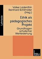 Ethik als pädagogisches Projekt Grundfragen schulischer Werterziehung ; für Aloysius Regenbrecht zum 70. Geburtstag