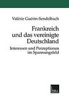 Frankreich und das vereinigte Deutschland : Interessen und Perzeptionen im Spannungsfeld