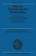Märtyrer Schlachtenhelfer Friedenstifter : Krieg und Frieden im Spiegel mittelalterlicher und frühneuzeitlicher Heiligenverehrung