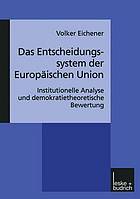 Das Entscheidungssystem der Europäischen Union : Institutionelle Analyse und demokratietheoretische Bewertung