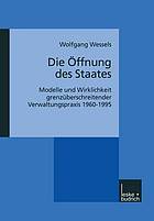 Die Öffnung des Staates Modelle und Wirklichkeit grenzüberschreitender Verwaltungspraxis 1960 - 1995