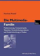 Die Multimedia-Familie : Mediennutzung, Computerspiele, Telearbeit, Persönlichkeitsprobleme und Kindermitwirkung in Medien