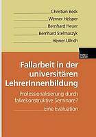 Fallarbeit in der universitären LehrerInnenbildung Professionalisierung durch fallrekonstruktive Seminare? ; eine Evaluation