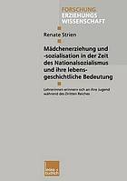 Mädchenerziehung und -sozialisation in der Zeit des Nationalsozialismus und ihre lebensgeschichtliche Bedeutung : Lehrerinnen erinnern sich an ihre Jugend während des Dritten Reiches