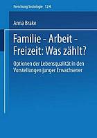 Familie -- Arbeit -- Freizeit: Was zählt? : Optionen der Lebensqualität in den Vorstellungen junger Erwachsener