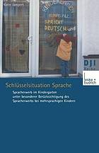 Schlüsselsituation Sprache : Spracherwerb im Kindergarten unter besonderer Berücksichtigung des Spracherwerbs bei mehrsprachigen Kindern