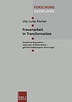 Frauenarbeit in Transformation staatliche Regulation - regionale Arbeitsmärkte - geschlechtsbezogene Deutungen