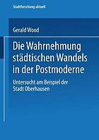 Die Wahrnehmung städtischen Wandels in der Postmoderne : untersucht am Beispiel der Stadt Oberhausen