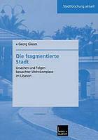 Die fragmentierte Stadt : Ursachen und Folgen bewachter Wohnkomplexe im Libanon