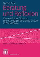 Reflexion als zentrale Kompetenz professionellen Beratungshandeln s in der Moderne : eine qualitative Analyse und theoriebasierte Definition professioneller Reflexion im Beratungskontext