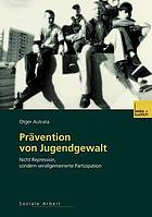 Prävention von Jugendgewalt : Nicht Repression, sondern verallgemeinerte Partizipation