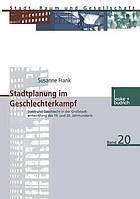 Stadtplanung im Geschlechterkampf : Stadt und Geschlecht in der Großstadtentwicklung des 19. und 20. Jahrhunderts