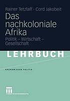 Das nachkoloniale Afrika Politik - Wirtschaft - Gesellschaft